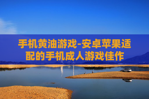 手机黄油游戏-安卓苹果适配的手机成人游戏佳作