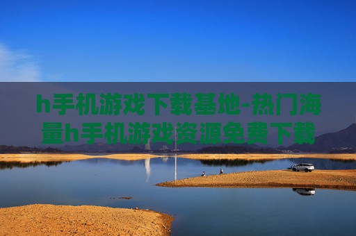 h手机游戏下载基地-热门海量h手机游戏资源免费下载处