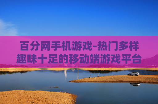 百分网手机游戏-热门多样趣味十足的移动端游戏平台