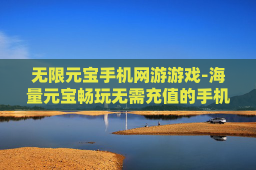 无限元宝手机网游游戏-海量元宝畅玩无需充值的手机网游
