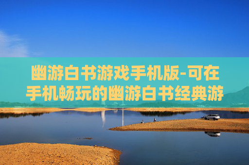 幽游白书游戏手机版-可在手机畅玩的幽游白书经典游戏
