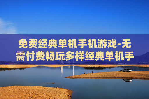 免费经典单机手机游戏-无需付费畅玩多样经典单机手游