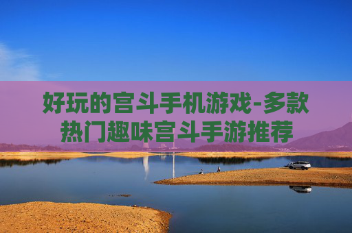 好玩的宫斗手机游戏-多款热门趣味宫斗手游推荐