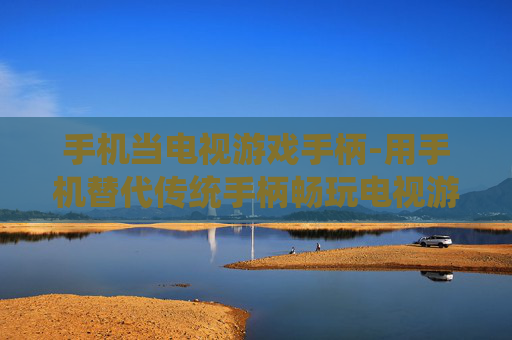 手机当电视游戏手柄-用手机替代传统手柄畅玩电视游戏