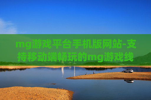 mg游戏平台手机版网站-支持移动端畅玩的mg游戏线上平台 mg游戏平台手机版网站-支持移动端畅玩的mg游戏线上平台