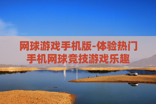 网球游戏手机版-体验热门手机网球竞技游戏乐趣