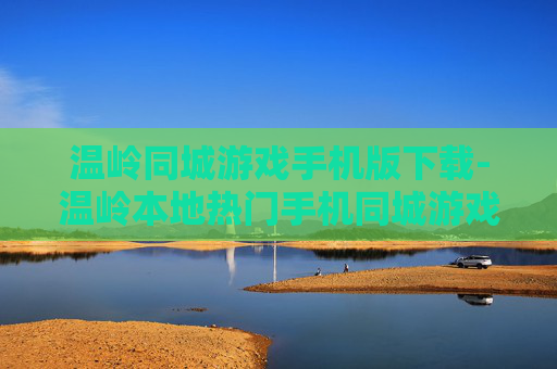 温岭同城游戏手机版下载-温岭本地热门手机同城游戏免费获取渠道 温岭同城游戏手机版下载-温岭本地热门手机同城游戏免费获取渠道