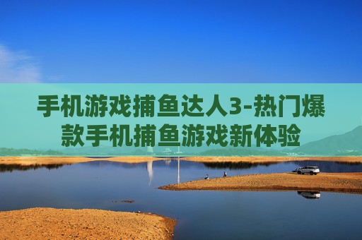 手机游戏捕鱼达人3-热门爆款手机捕鱼游戏新体验