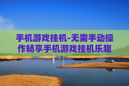 手机游戏挂机-无需手动操作畅享手机游戏挂机乐趣