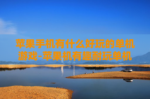 苹果手机有什么好玩的单机游戏-苹果机有趣耐玩单机游戏大盘点