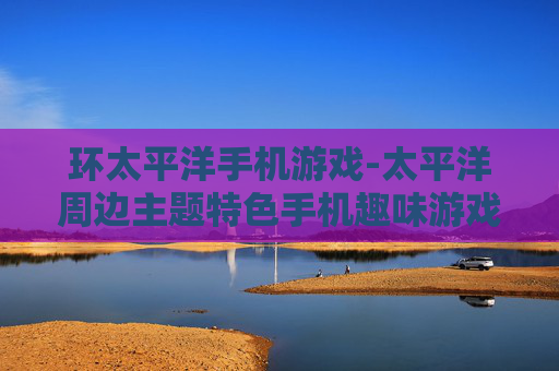 环太平洋手机游戏-太平洋周边主题特色手机趣味游戏