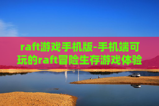 raft游戏手机版-手机端可玩的raft冒险生存游戏体验
