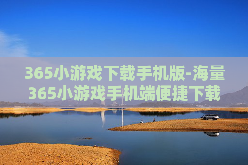365小游戏下载手机版-海量365小游戏手机端便捷下载途径