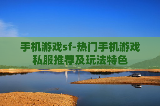 手机游戏sf-热门手机游戏私服推荐及玩法特色
