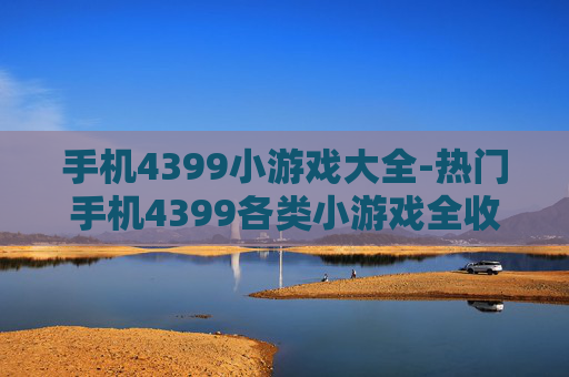 手机4399小游戏大全-热门手机4399各类小游戏全收录