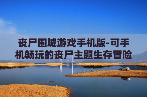 丧尸围城游戏手机版-可手机畅玩的丧尸主题生存冒险游戏
