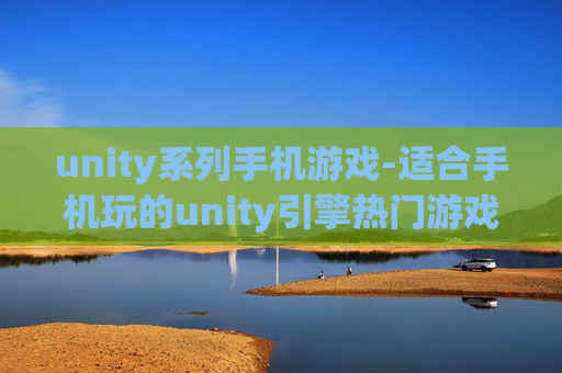 unity系列手机游戏-适合手机玩的unity引擎热门游戏