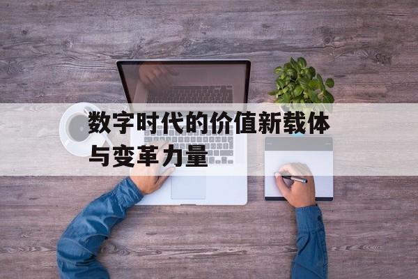 数字时代的价值新载体与变革力量
