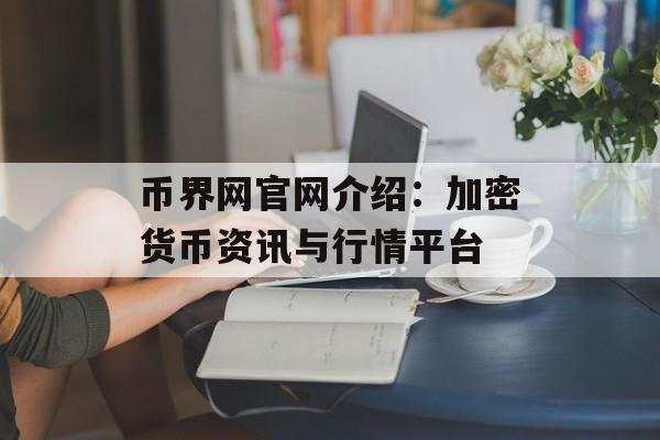 币界网官网介绍:加密货币资讯与行情平台