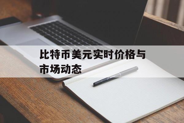比特币美元实时价格与市场动态 比特币美元实时价格与市场动态