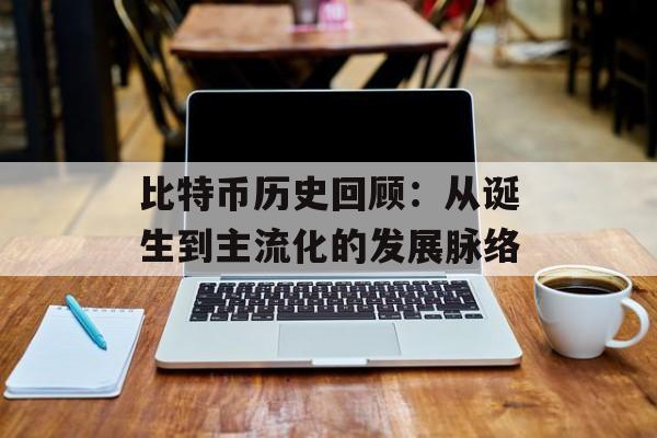 比特币历史回顾:从诞生到主流化的发展脉络