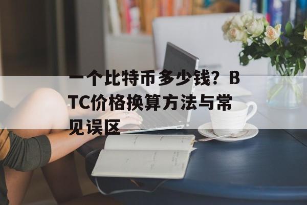 一个比特币多少钱?BTC价格换算方法与常见误区