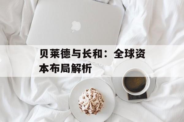贝莱德与长和:全球资本布局解析