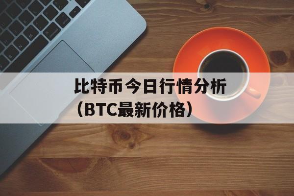 比特币今日行情分析(BTC最新价格)