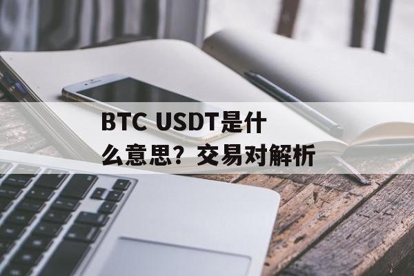 BTC USDT是什么意思?交易对解析
