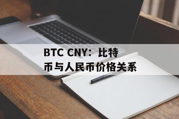BTC CNY:比特币与人民币价格关系