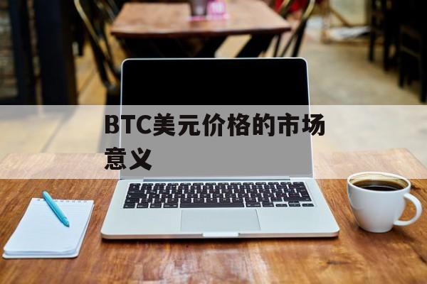 BTC美元价格的市场意义 BTC美元价格的市场意义