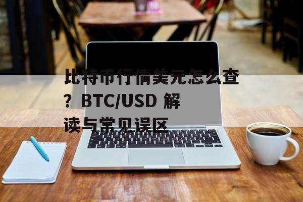比特币行情美元怎么查?BTC/USD 解读与常见误区