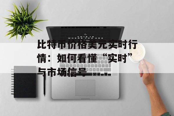 比特币价格美元实时行情：如何看懂“实时”与市场信号