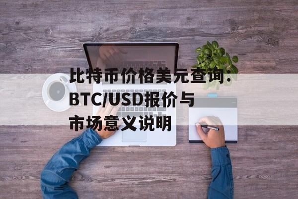 比特币价格美元查询:BTC/USD报价与市场意义说明