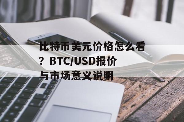 比特币美元价格怎么看?BTC/USD报价与市场意义说明