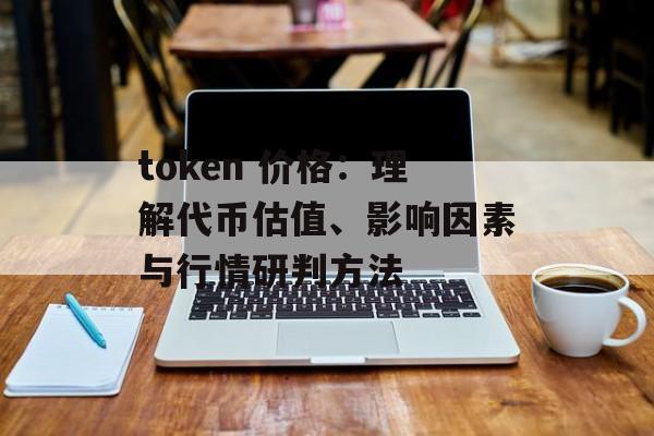 token 价格:理解代币估值、影响因素与行情研判方法