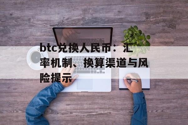 btc兑换人民币:汇率机制、换算渠道与风险提示 btc兑换人民币:汇率机制、换算渠道与风险提示