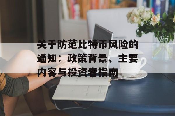 关于防范比特币风险的通知:政策背景、主要内容与投资者指南