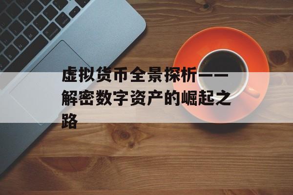 虚拟货币全景探析——解密数字资产的崛起之路 虚拟货币全景探析——解密数字资产的崛起之路