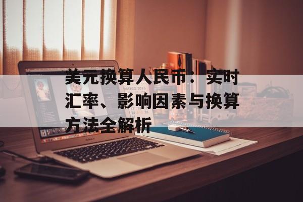 美元换算人民币:实时汇率、影响因素与换算方法全解析