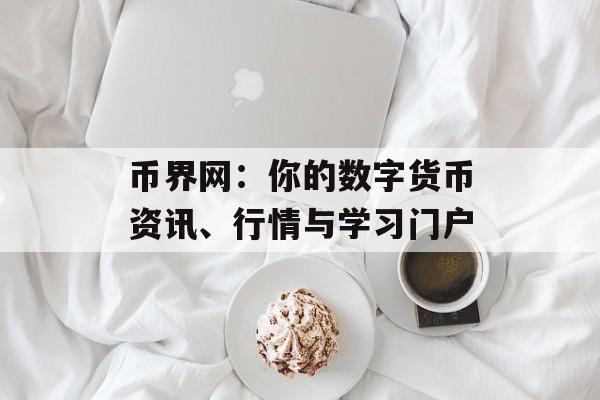 币界网:你的数字货币资讯、行情与学习门户