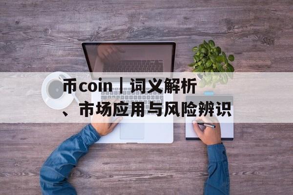 币coin|词义解析、市场应用与风险辨识