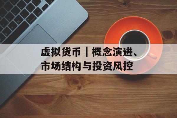 虚拟货币|概念演进、市场结构与投资风控 虚拟货币|概念演进、市场结构与投资风控