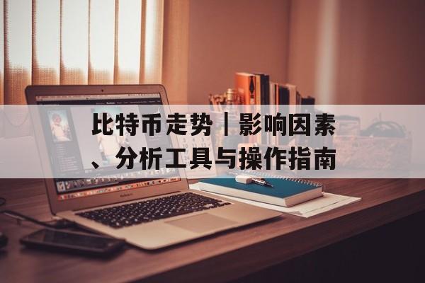 比特币走势|影响因素、分析工具与操作指南