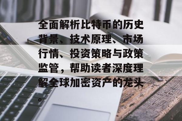 全面解析比特币的历史背景、技术原理、市场行情、投资策略与政策监管,帮助读者深度理解全球加密资产的龙头。