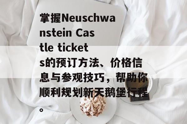 掌握Neuschwanstein Castle tickets的预订方法、价格信息与参观技巧,帮助你顺利规划新天鹅堡行程。 掌握Neuschwanstein Castle tickets的预订方法、价格信息与参观技巧,帮助你顺利规划新天鹅堡行程。