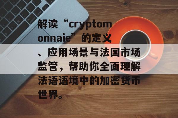 解读“cryptomonnaie”的定义、应用场景与法国市场监管,帮助你全面理解法语语境中的加密货币世界。 解读“cryptomonnaie”的定义、应用场景与法国市场监管,帮助你全面理解法语语境中的加密货币世界。