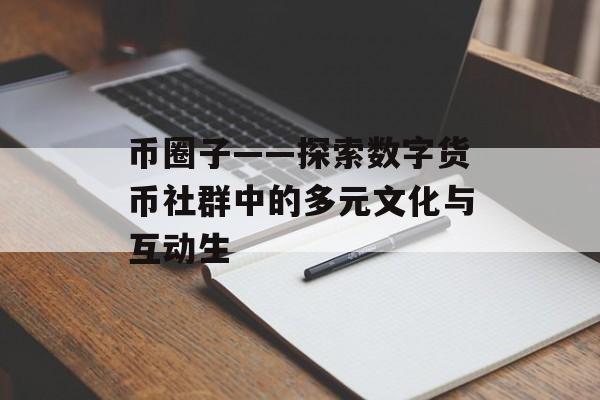币圈子——探索数字货币社群中的多元文化与互动生