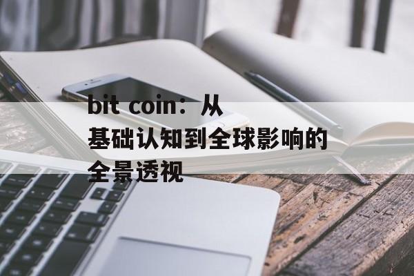 bit coin:从基础认知到全球影响的全景透视
