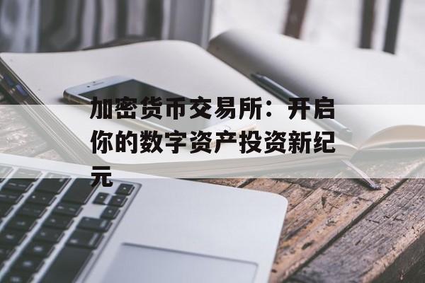 加密货币交易所:开启你的数字资产投资新纪元